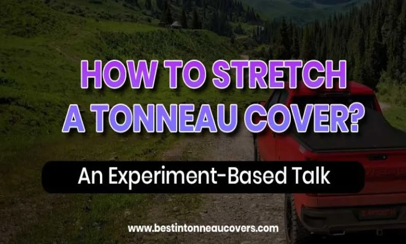 How to Stretch a Tonneau Cover: Easy Step-by-Step Guide for Perfect Fit